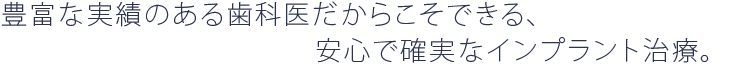 豊富な実績のある歯科医だからこそできる、